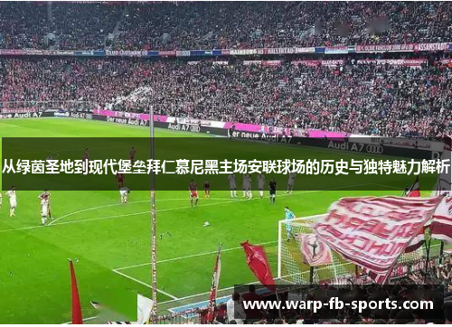 从绿茵圣地到现代堡垒拜仁慕尼黑主场安联球场的历史与独特魅力解析