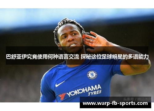 巴舒亚伊究竟使用何种语言交流 探秘这位足球明星的多语能力
