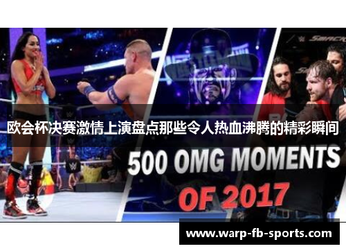 欧会杯决赛激情上演盘点那些令人热血沸腾的精彩瞬间 欧会杯决赛激情上演盘点那些令人热血沸腾的精彩瞬间