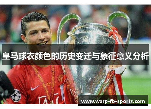 皇马球衣颜色的历史变迁与象征意义分析 皇马球衣颜色的历史变迁与象征意义分析