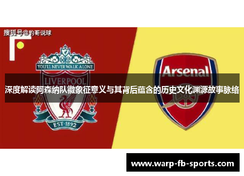 深度解读阿森纳队徽象征意义与其背后蕴含的历史文化渊源故事脉络