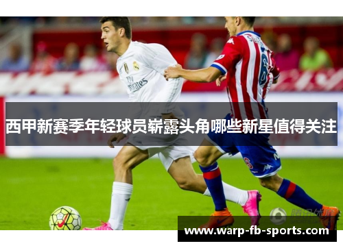 西甲新赛季年轻球员崭露头角哪些新星值得关注