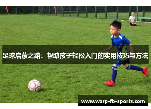 足球启蒙之路：帮助孩子轻松入门的实用技巧与方法
