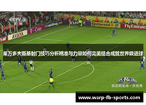 莱万多夫斯基射门技巧分析精准与力量如何完美结合成就世界级进球