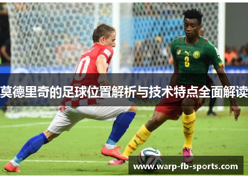 莫德里奇的足球位置解析与技术特点全面解读