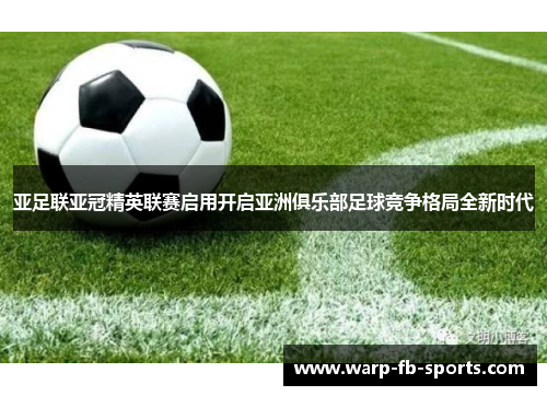 亚足联亚冠精英联赛启用开启亚洲俱乐部足球竞争格局全新时代