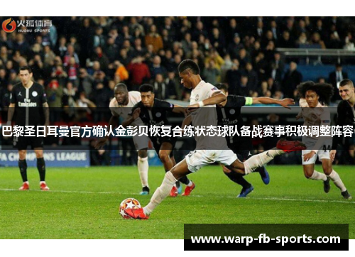 巴黎圣日耳曼官方确认金彭贝恢复合练状态球队备战赛事积极调整阵容