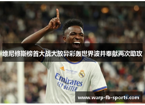 维尼修斯榜首大战大放异彩轰世界波并奉献两次助攻