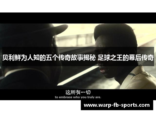 贝利鲜为人知的五个传奇故事揭秘 足球之王的幕后传奇