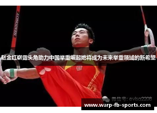 赵金红崭露头角助力中国举重崛起她将成为未来举重领域的新希望 赵金红崭露头角助力中国举重崛起她将成为未来举重领域的新希望